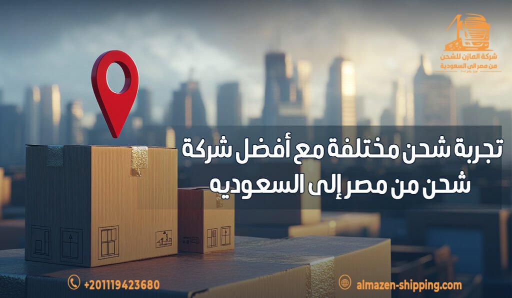 تجربة شحن مختلفة مع أفضل شركة شحن من مصر إلى السعوديه